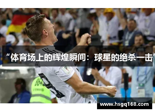 “体育场上的辉煌瞬间：球星的绝杀一击”