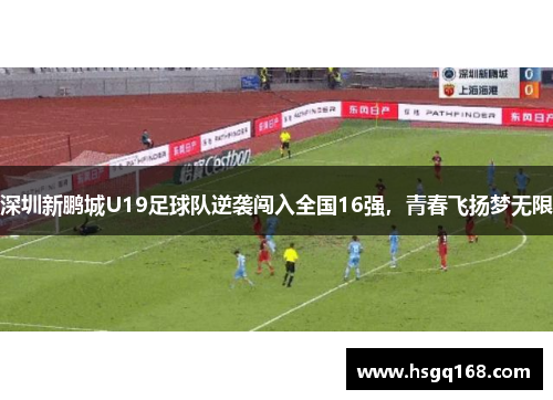深圳新鹏城U19足球队逆袭闯入全国16强，青春飞扬梦无限